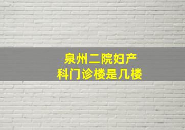 泉州二院妇产科门诊楼是几楼