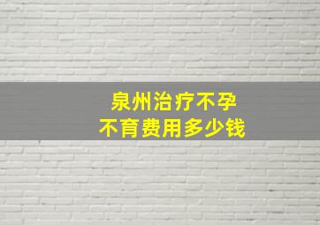 泉州治疗不孕不育费用多少钱