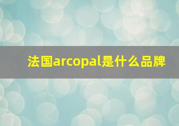 法国arcopal是什么品牌