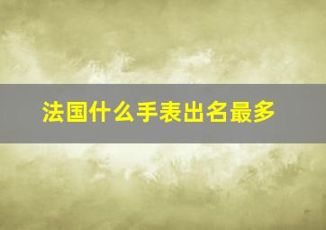 法国什么手表出名最多