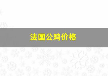 法国公鸡价格