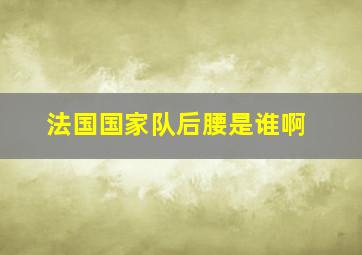 法国国家队后腰是谁啊