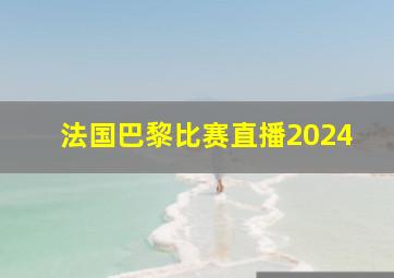 法国巴黎比赛直播2024