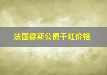 法国德斯公爵干红价格