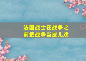 法国战士在战争之前把战争当成儿戏