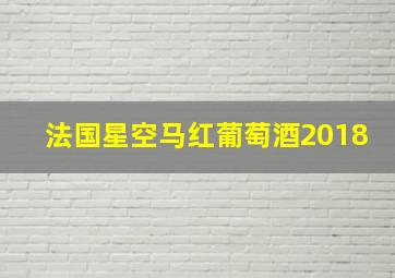 法国星空马红葡萄酒2018