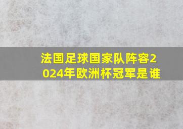 法国足球国家队阵容2024年欧洲杯冠军是谁