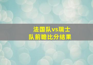 法国队vs瑞士队前瞻比分结果