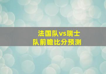 法国队vs瑞士队前瞻比分预测