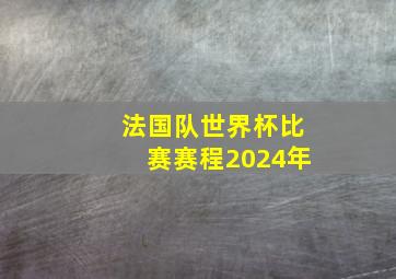 法国队世界杯比赛赛程2024年