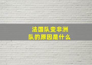 法国队变非洲队的原因是什么