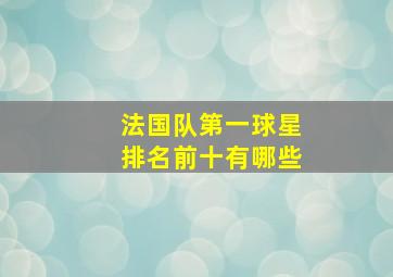 法国队第一球星排名前十有哪些