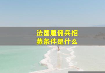 法国雇佣兵招募条件是什么