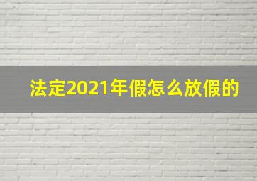 法定2021年假怎么放假的