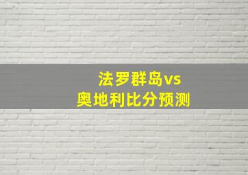 法罗群岛vs奥地利比分预测