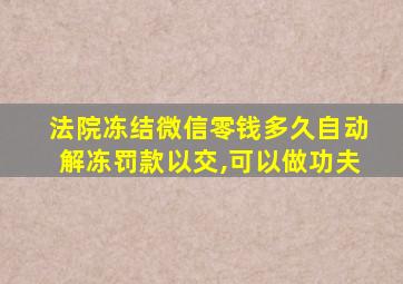 法院冻结微信零钱多久自动解冻罚款以交,可以做功夫