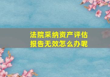 法院采纳资产评估报告无效怎么办呢