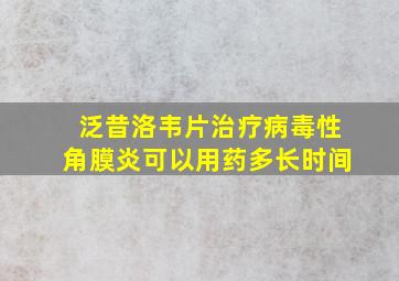 泛昔洛韦片治疗病毒性角膜炎可以用药多长时间