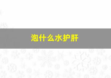 泡什么水护肝