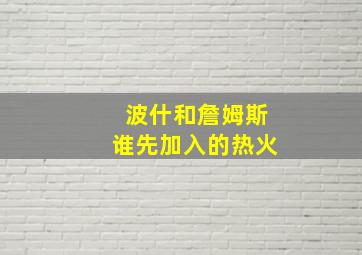 波什和詹姆斯谁先加入的热火