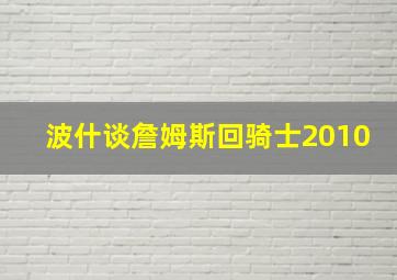 波什谈詹姆斯回骑士2010