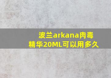 波兰arkana肉毒精华20ML可以用多久