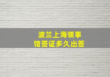 波兰上海领事馆签证多久出签