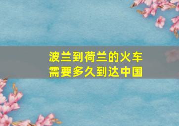 波兰到荷兰的火车需要多久到达中国