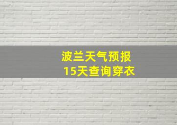 波兰天气预报15天查询穿衣