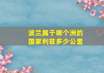 波兰属于哪个洲的国家利兹多少公里