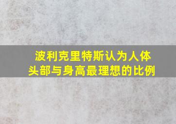 波利克里特斯认为人体头部与身高最理想的比例