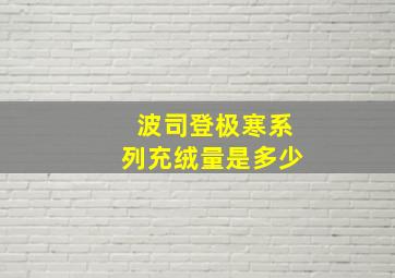 波司登极寒系列充绒量是多少