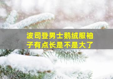 波司登男士鹅绒服袖子有点长是不是大了