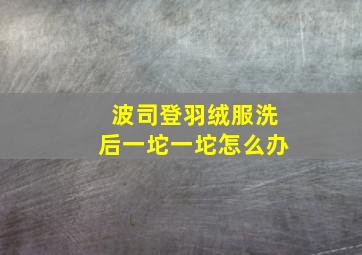 波司登羽绒服洗后一坨一坨怎么办