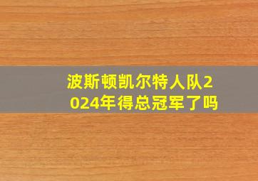 波斯顿凯尔特人队2024年得总冠军了吗