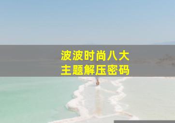 波波时尚八大主题解压密码