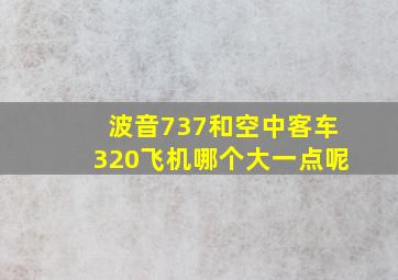 波音737和空中客车320飞机哪个大一点呢