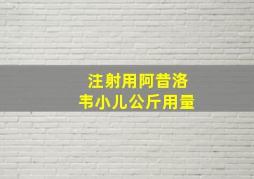 注射用阿昔洛韦小儿公斤用量