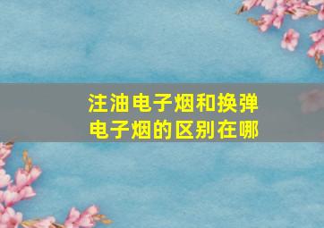 注油电子烟和换弹电子烟的区别在哪