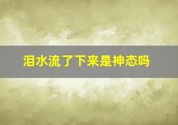 泪水流了下来是神态吗