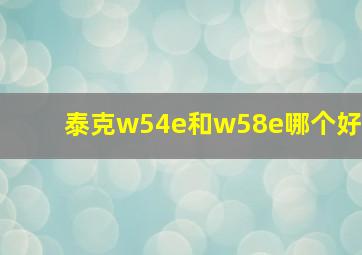 泰克w54e和w58e哪个好