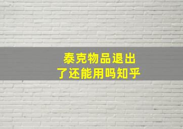 泰克物品退出了还能用吗知乎