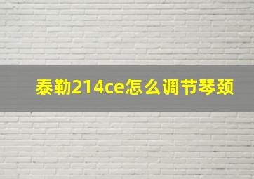 泰勒214ce怎么调节琴颈