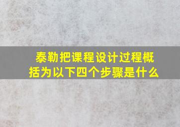 泰勒把课程设计过程概括为以下四个步骤是什么