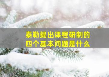 泰勒提出课程研制的四个基本问题是什么