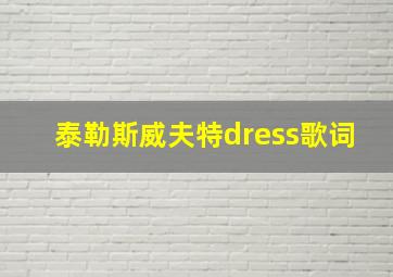 泰勒斯威夫特dress歌词