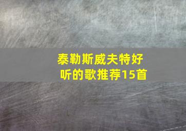 泰勒斯威夫特好听的歌推荐15首