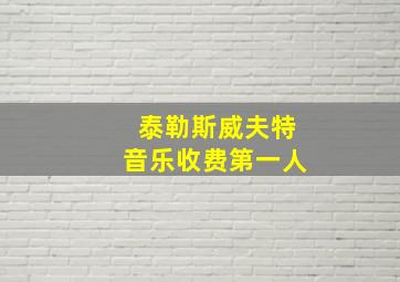 泰勒斯威夫特音乐收费第一人