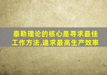 泰勒理论的核心是寻求最佳工作方法,追求最高生产效率