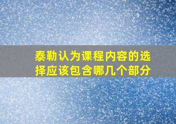 泰勒认为课程内容的选择应该包含哪几个部分